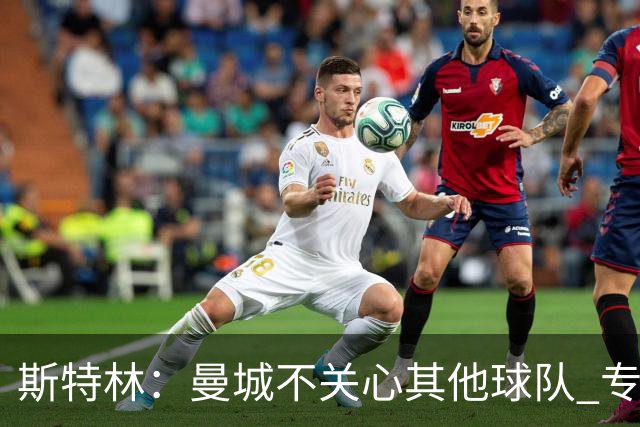斯特林：曼城不关心其他球队 专注于自己的表现