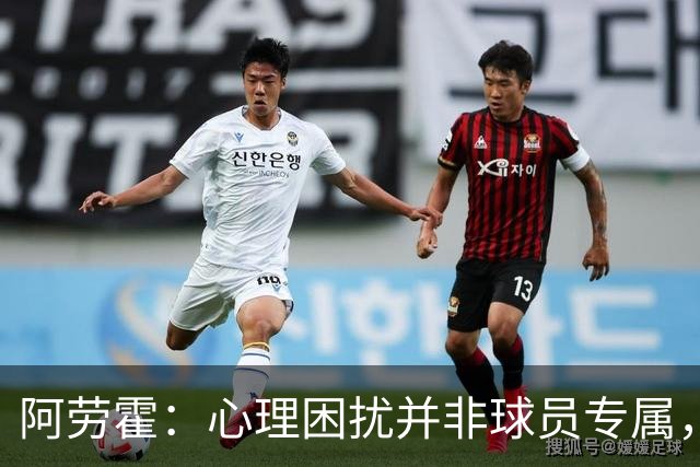 阿劳霍：心理困扰并非球员专属，整个社会很多人都承受同样的煎熬